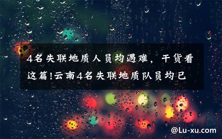 4名失联地质人员均遇难，干货看这篇!云南4名失联地质队员均已遇难，携带食物曝光：不够4人吃一天