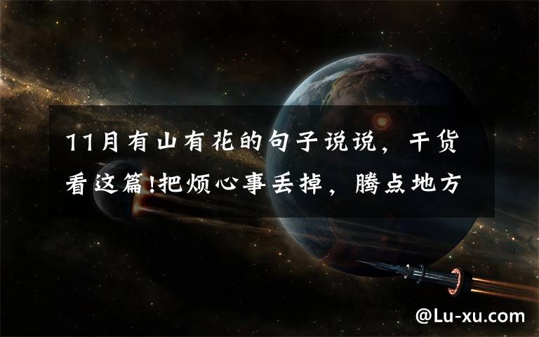 11月有山有花的句子说说，干货看这篇!把烦心事丢掉，腾点地方放鲜花和玫瑰