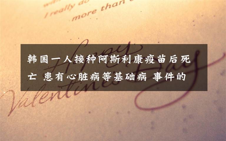 韩国一人接种阿斯利康疫苗后死亡 患有心脏病等基础病 事件的真相是什么？