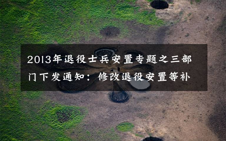 20l3年退役士兵安置专题之三部门下发通知：修改退役安置等补助资金管理办法