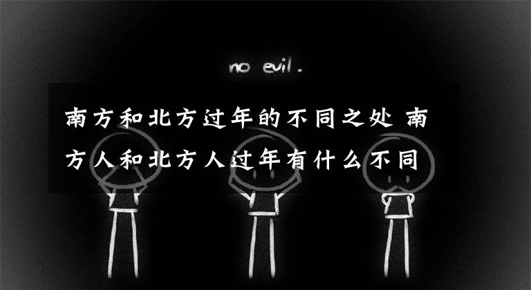 南方和北方过年的不同之处 南方人和北方人过年有什么不同文章配图