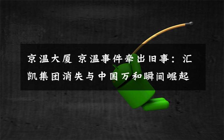 京温大厦 京温事件牵出旧事：汇凯集团消失与中国万和瞬间崛起文章配图