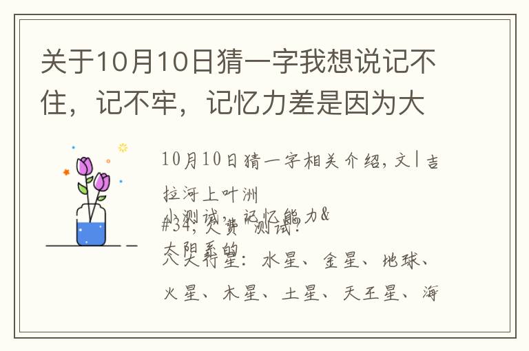 关于10月10日猜一字我想说记不住，记不牢，记忆力差是因为大脑缺乏识记，有意义的编码识记