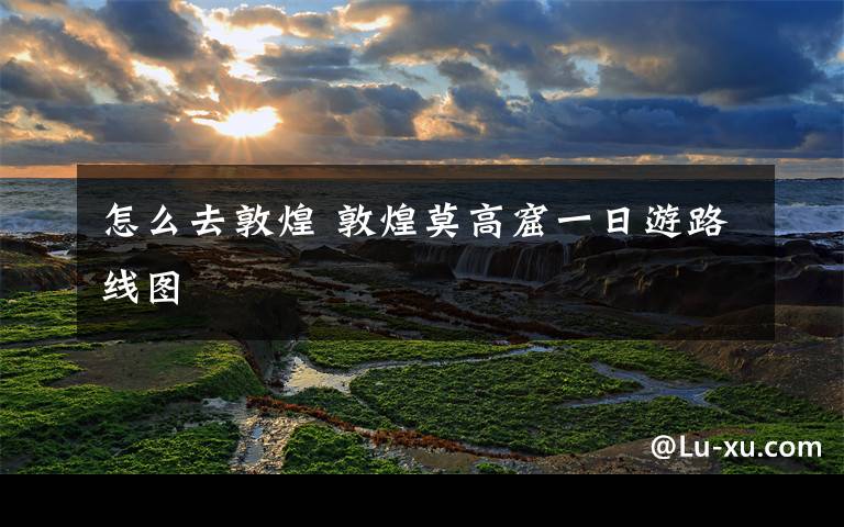 怎么去敦煌 敦煌莫高窟一日游路线图文章配图