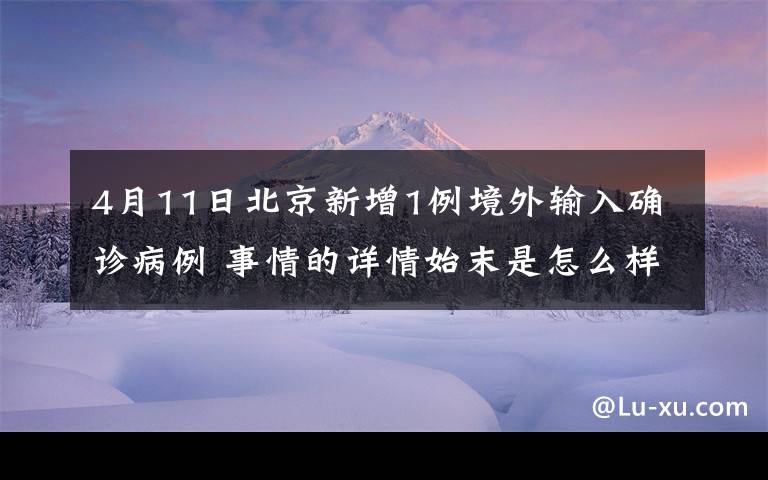 4月11日北京新增1例境外输入确诊病例 事情的详情始末是怎么样了！