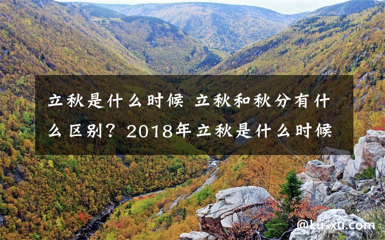 立秋是什么时候 立秋和秋分有什么区别？2018年立秋是什么时候？2018秋分是什么时候