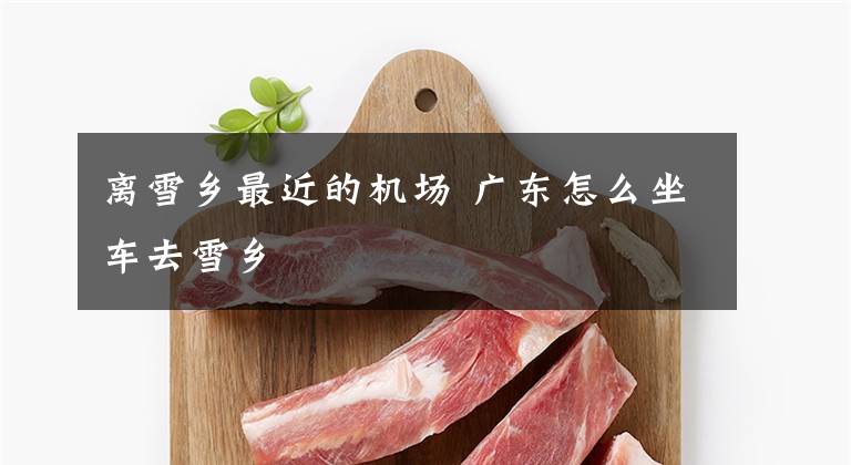 离雪乡最近的机场 广东怎么坐车去雪乡文章配图