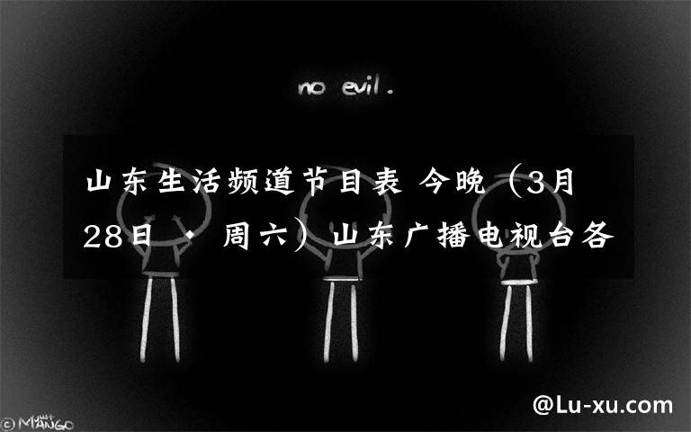 山东生活频道节目表 今晚（3月28日 · 周六）山东广播电视台各电视频道节目预告