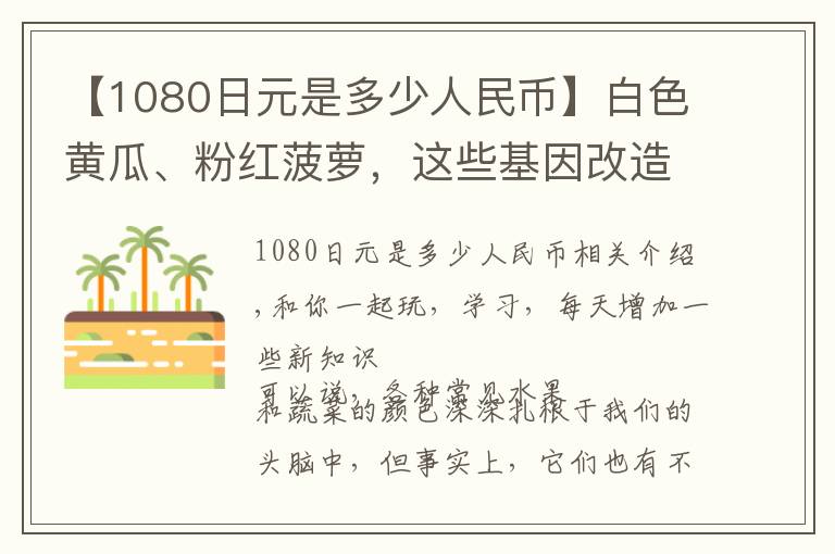 【1080日元是多少人民币】白色黄瓜、粉红菠萝，这些基因改造出来的异色蔬果想吃吗？
