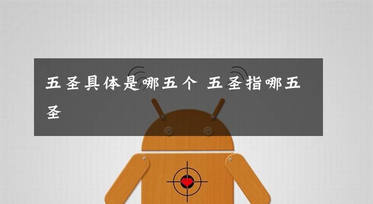 五圣具体是哪五个 五圣指哪五圣文章配图
