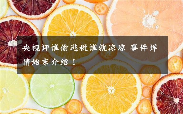 央视评谁偷逃税谁就凉凉 事件详情始末介绍！