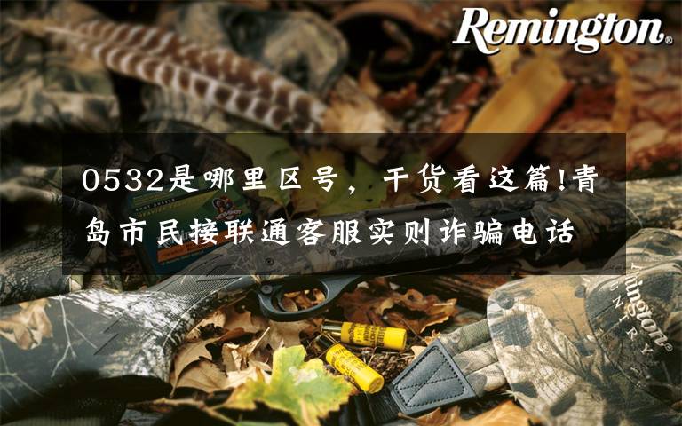 0532是哪里区号，干货看这篇!青岛市民接联通客服实则诈骗电话 联通公司设法拦截