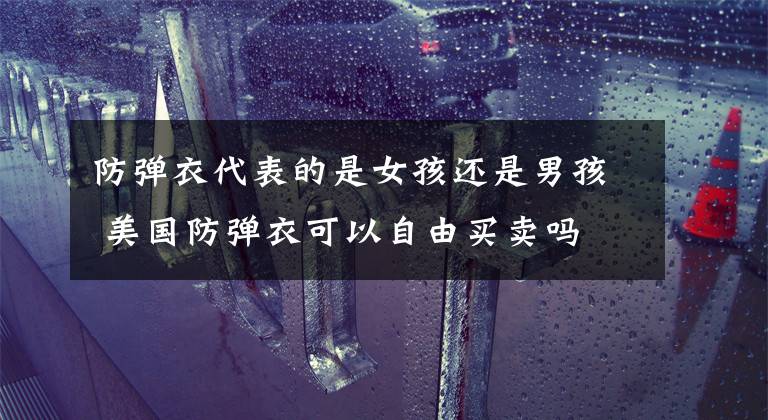防弹衣代表的是女孩还是男孩 美国防弹衣可以自由买卖吗