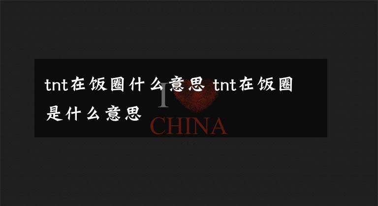 tnt在饭圈什么意思 tnt在饭圈是什么意思