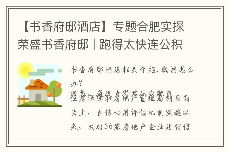 【书香府邸酒店】专题合肥实探荣盛书香府邸 | 跑得太快连公积金贷款都追不上了......