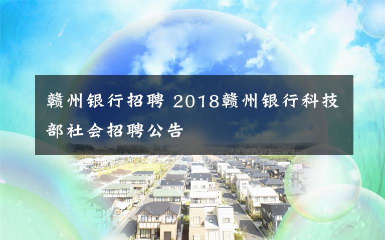 赣州银行招聘 2018赣州银行科技部社会招聘公告