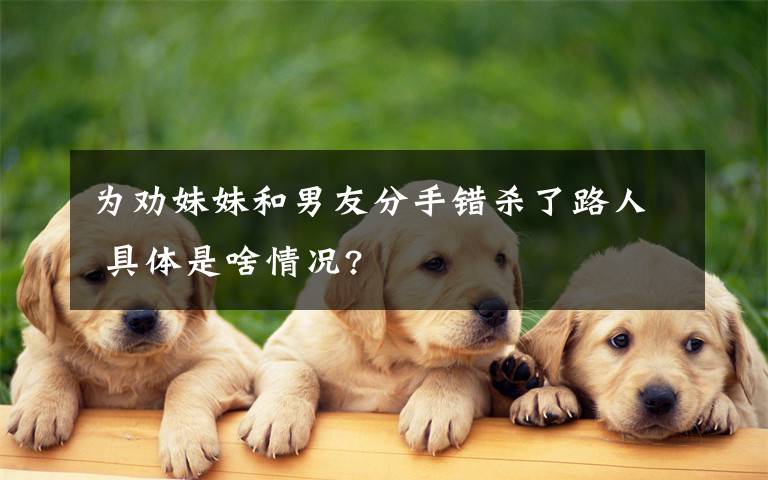为劝妹妹和男友分手错杀了路人 具体是啥情况?文章配图