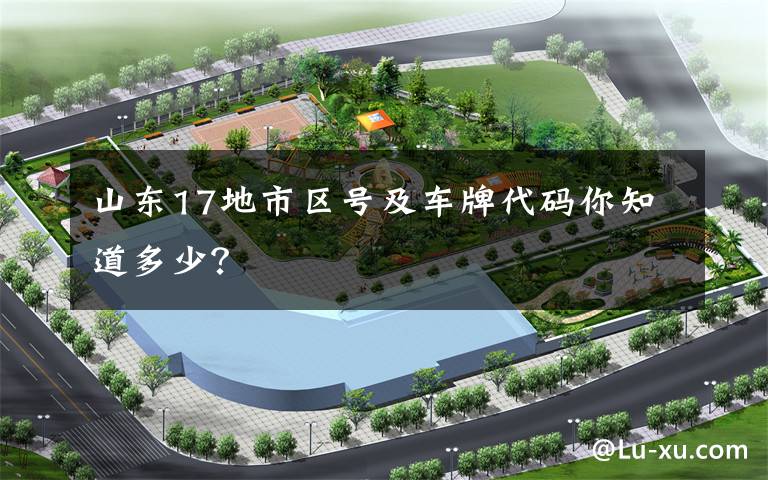 山东17地市区号及车牌代码你知道多少？文章配图