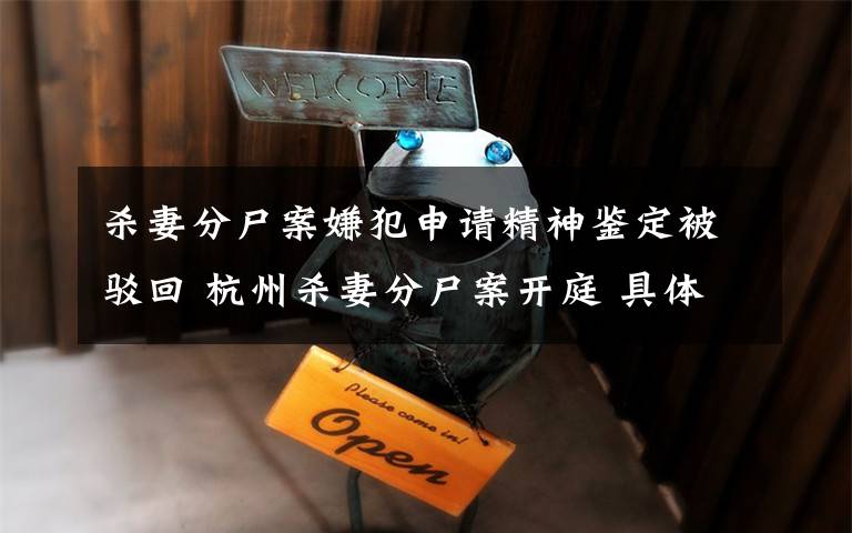 杀妻分尸案嫌犯申请精神鉴定被驳回 杭州杀妻分尸案开庭 具体是什么情况？