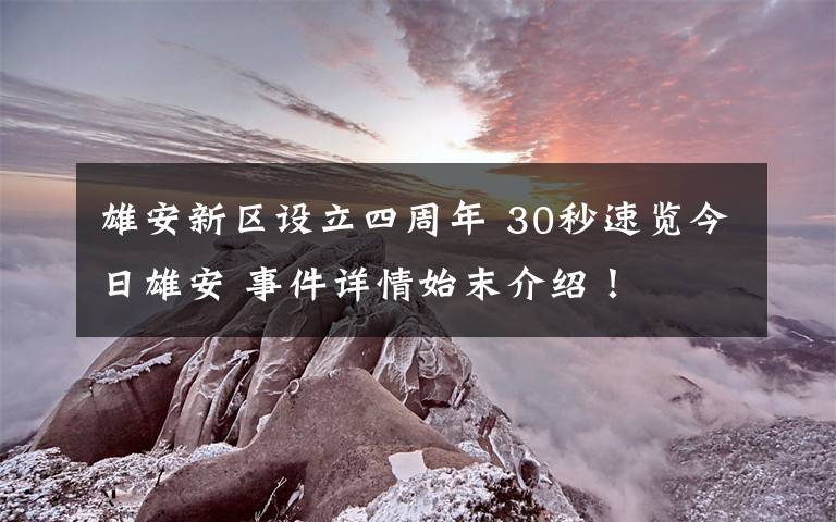 雄安新区设立四周年 30秒速览今日雄安 事件详情始末介绍！