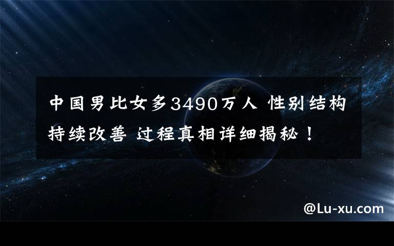 中国男比女多3490万人 性别结构持续改善 过程真相详细揭秘！