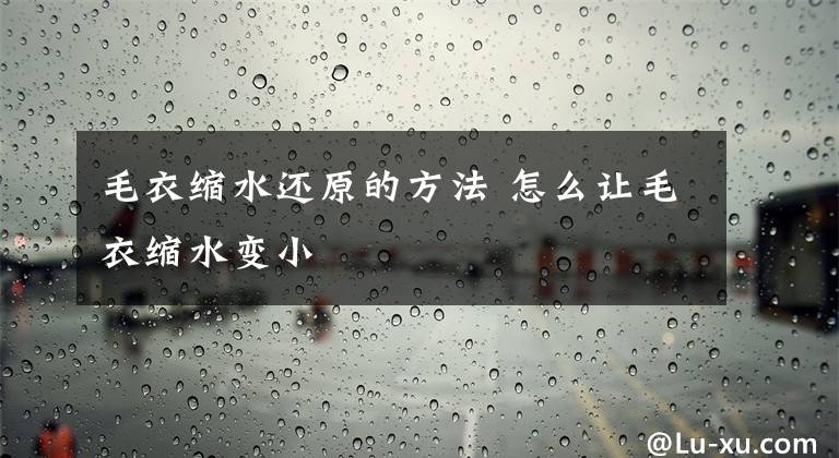 毛衣缩水还原的方法 怎么让毛衣缩水变小文章配图