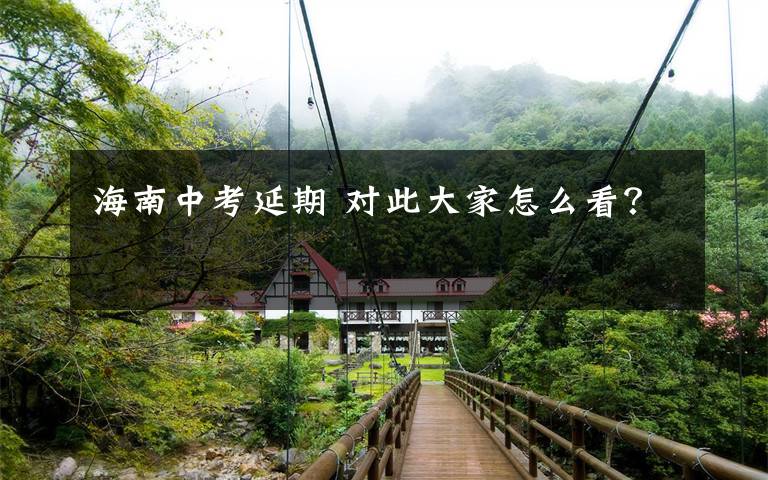 海南中考延期 对此大家怎么看？文章配图