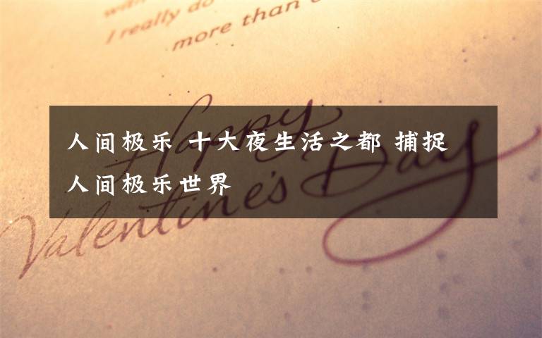 人间极乐 十大夜生活之都 捕捉人间极乐世界文章配图