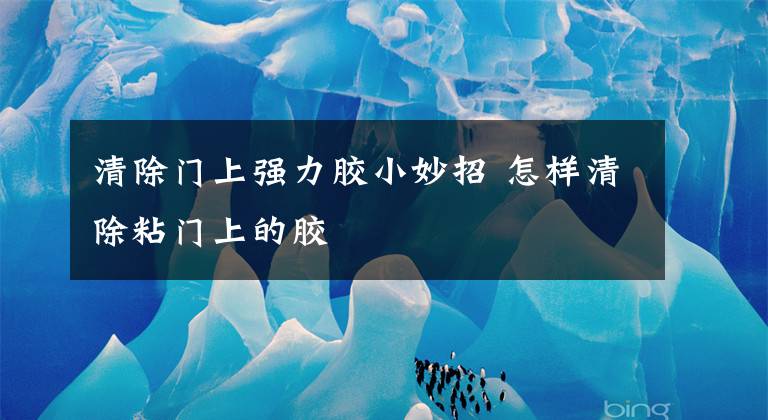 清除门上强力胶小妙招 怎样清除粘门上的胶文章配图