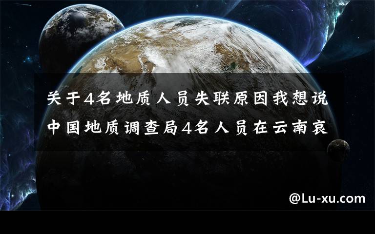 关于4名地质人员失联原因我想说中国地质调查局4名人员在云南哀牢山野外作业失联