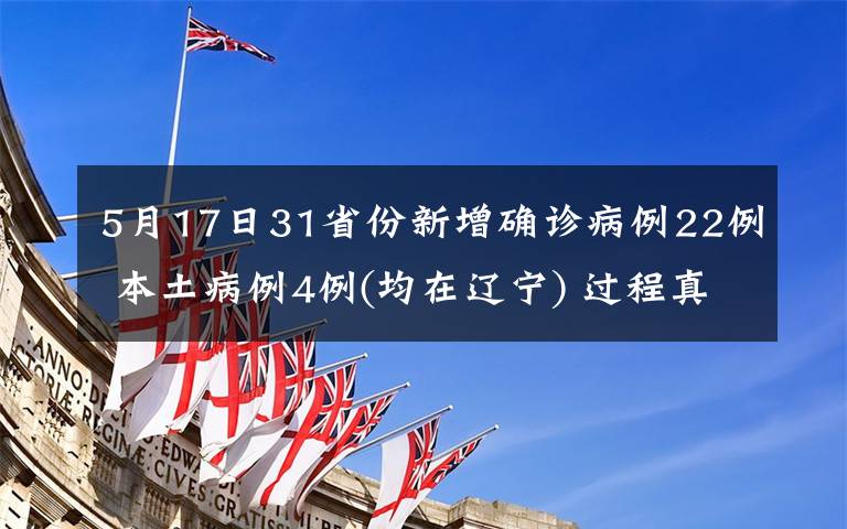 5月17日31省份新增确诊病例22例 本土病例4例(均在辽宁) 过程真相详细揭秘！