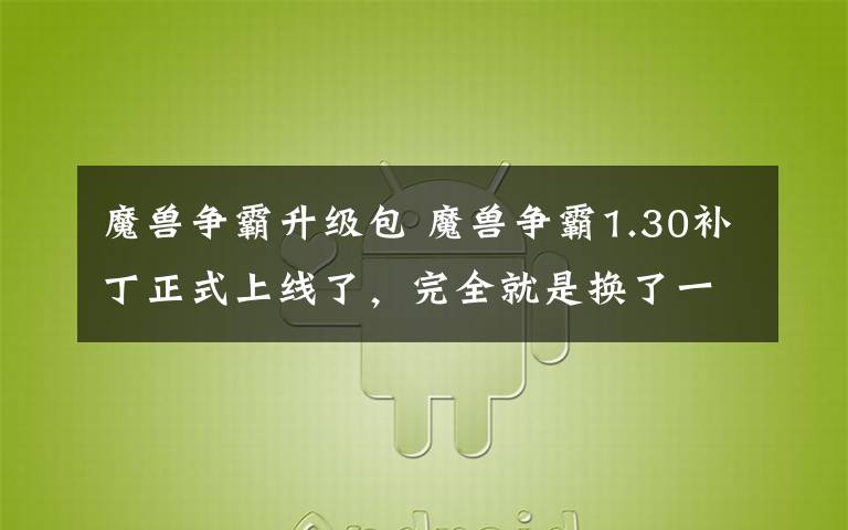 魔兽争霸升级包 魔兽争霸1.30补丁正式上线了，完全就是换了一个游戏