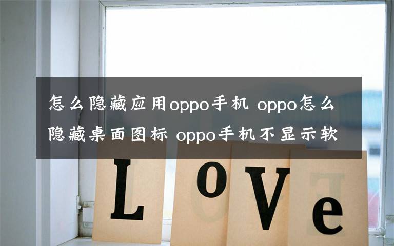 怎么隐藏应用oppo手机 oppo怎么隐藏桌面图标 oppo手机不显示软件图标设置教程文章配图