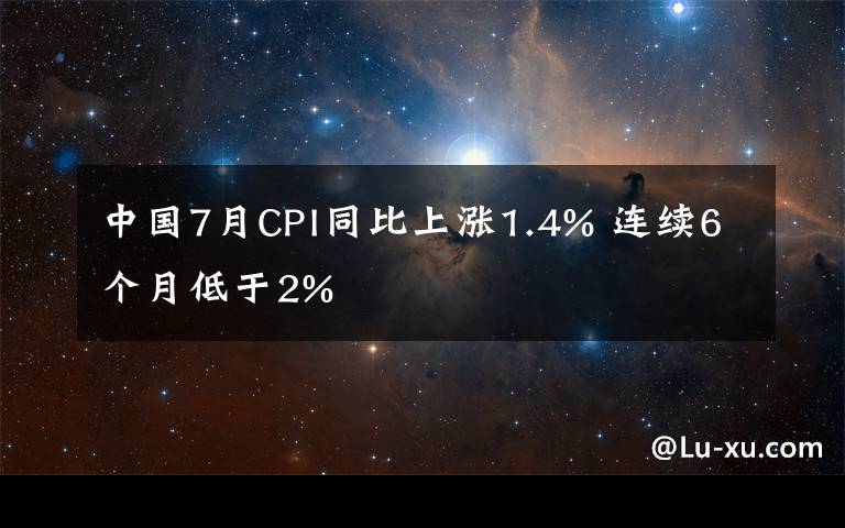 中国7月CPI同比上涨1.4% 连续6个月低于2%文章配图