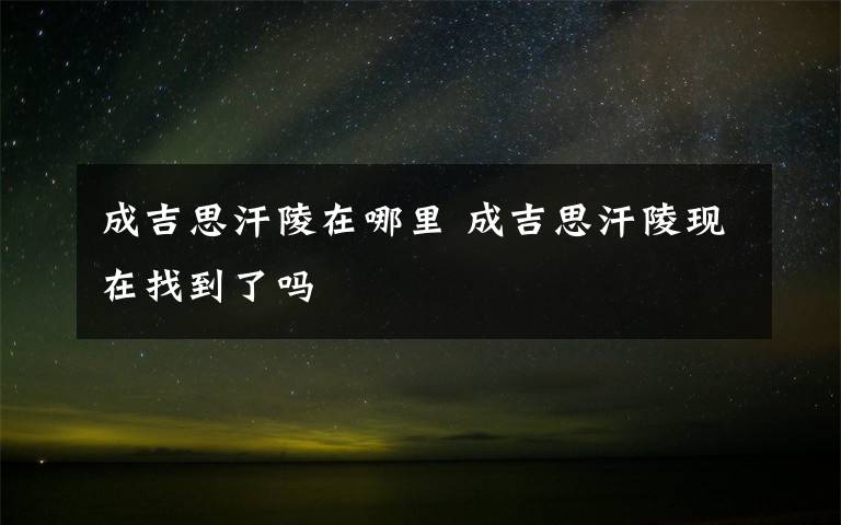 成吉思汗陵在哪里 成吉思汗陵现在找到了吗