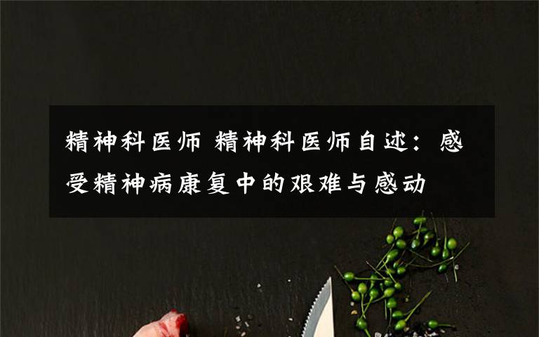 精神科医师 精神科医师自述：感受精神病康复中的艰难与感动文章配图
