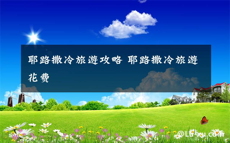 耶路撒冷旅游攻略 耶路撒冷旅游花费