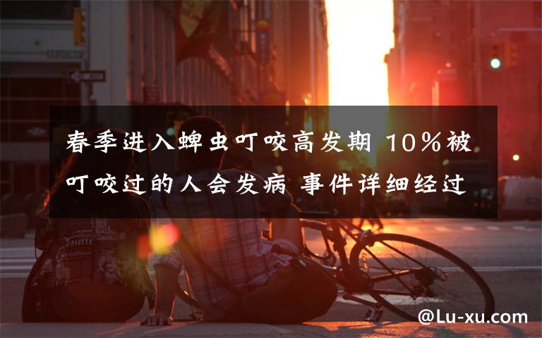 春季进入蜱虫叮咬高发期 10％被叮咬过的人会发病 事件详细经过！