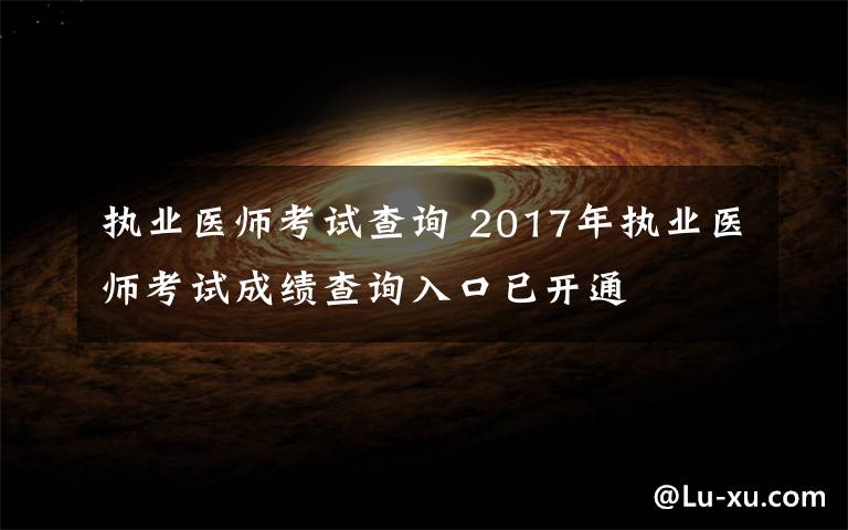 执业医师考试查询 2017年执业医师考试成绩查询入口已开通