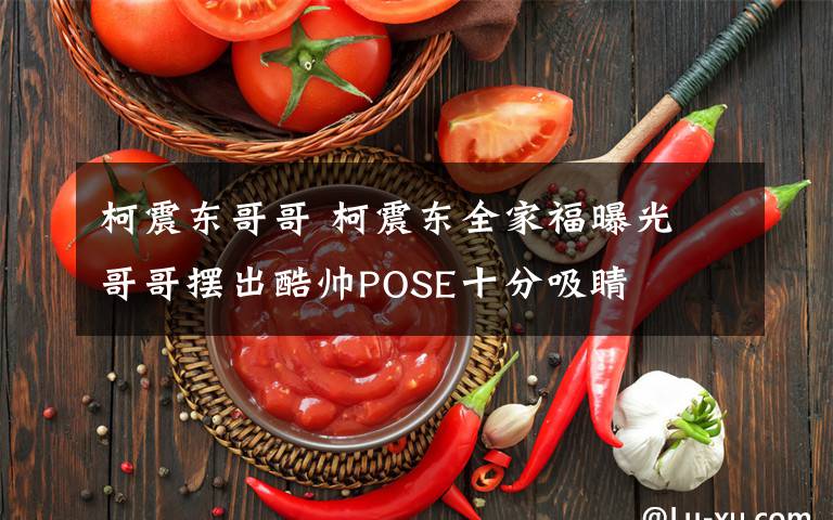 柯震东哥哥 柯震东全家福曝光 哥哥摆出酷帅POSE十分吸睛文章配图