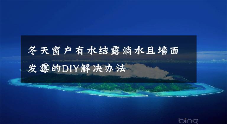 冬天窗户有水结露淌水且墙面发霉的DIY解决办法