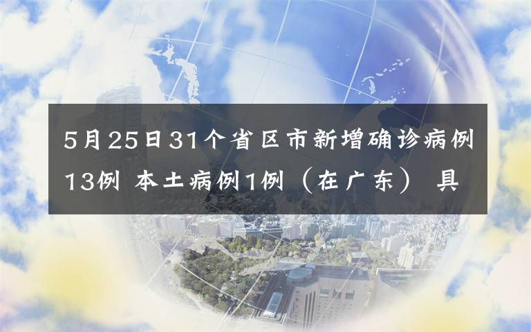 5月25日31个省区市新增确诊病例13例 本土病例1例（在广东） 具体是啥情况?