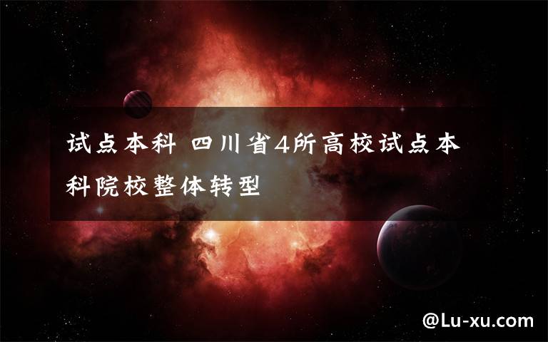试点本科 四川省4所高校试点本科院校整体转型