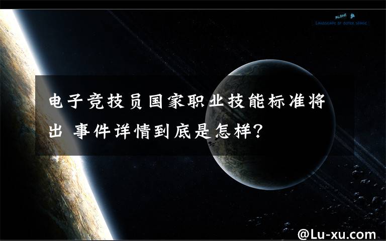 电子竞技员国家职业技能标准将出 事件详情到底是怎样？