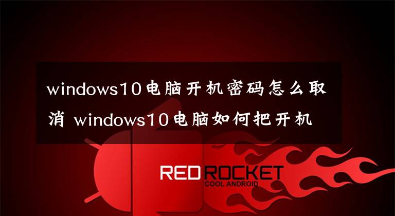 windows10电脑开机密码怎么取消 windows10电脑如何把开机密码取消