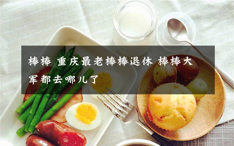 棒棒 重庆最老棒棒退休 棒棒大军都去哪儿了文章配图