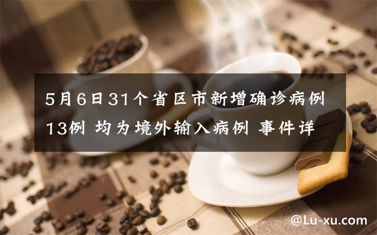 5月6日31个省区市新增确诊病例13例 均为境外输入病例 事件详细经过！