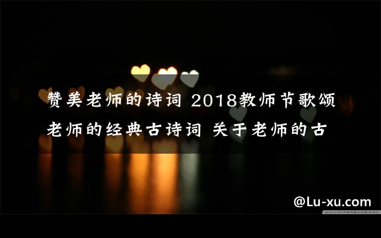 赞美老师的诗词 2018教师节歌颂老师的经典古诗词 关于老师的古诗词18首