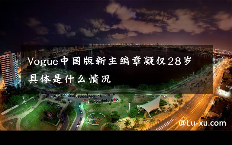 Vogue中国版新主编章凝仅28岁 具体是什么情况