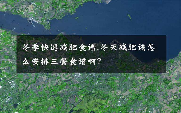 冬季快速减肥食谱,冬天减肥该怎么安排三餐食谱啊？